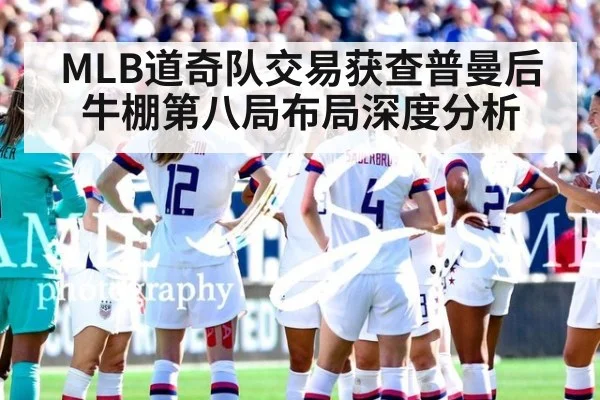 MLB道奇队交易获查普曼后牛棚第八局布局深度分析