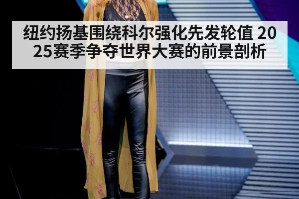 纽约扬基围绕科尔强化先发轮值 2025赛季争夺世界大赛的前景剖析
