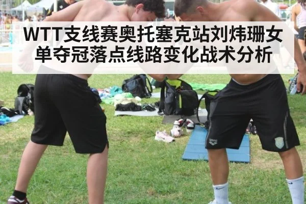 WTT支线赛奥托塞克站刘炜珊女单夺冠落点线路变化战术分析