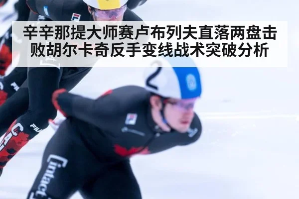 辛辛那提大师赛卢布列夫直落两盘击败胡尔卡奇反手变线战术突破分析