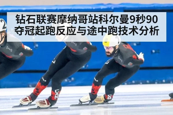 钻石联赛摩纳哥站科尔曼9秒90夺冠起跑反应与途中跑技术分析
