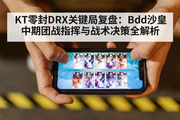 KT零封DRX关键局复盘：Bdd沙皇中期团战指挥与战术决策全解析