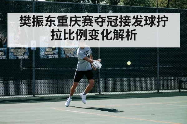 樊振东重庆赛夺冠接发球拧拉比例变化解析