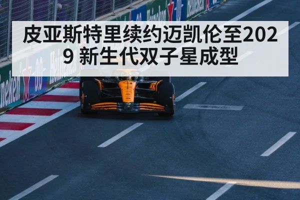 皮亚斯特里续约迈凯伦至2029 新生代双子星成型